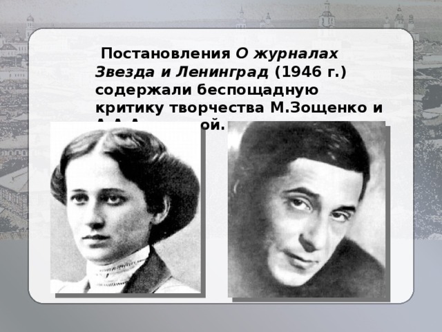  Постановления О журналах Звезда и Ленинград (1946 г.) содержали беспощадную критику творчества М.Зощенко и А.А.Ахматовой. 