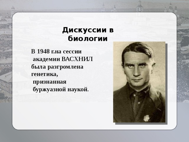 Дискуссии в биологии  В 1948 г.на сессии  академии ВАСХНИЛ была разгромлена генетика,  признанная  буржуазной наукой . 