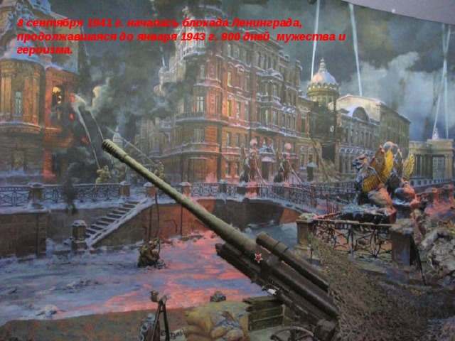 8 сентября 1941 г. началась блокада Ленинграда, продолжавшаяся до января 1943 г. 900 дней мужества и героизма.