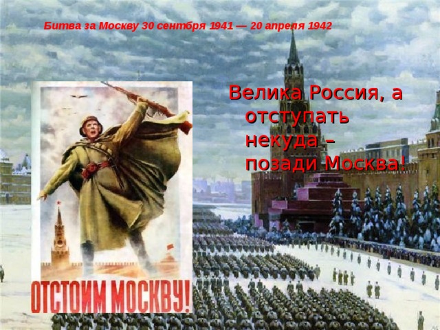 Битва за Москву 30 сентбря 1941 — 20 апреля 1942 Велика Россия, а отступать некуда – позади Москва!