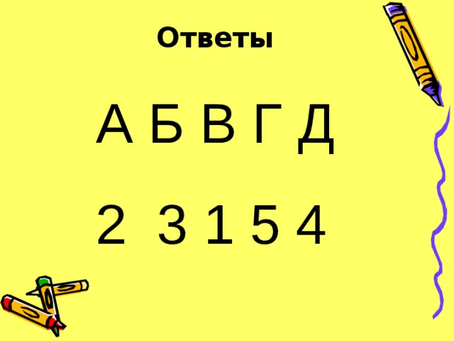 Ответы А Б В Г Д 2 3 1 5 4 