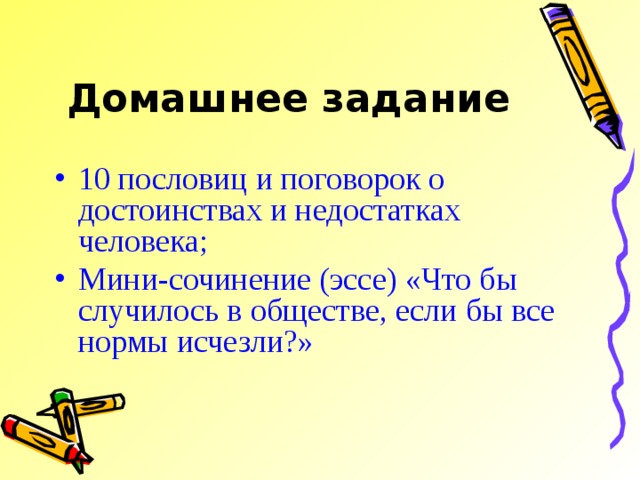 Домашнее задание 10 пословиц и поговорок о достоинствах и недостатках человека; Мини-сочинение (эссе) «Что бы случилось в обществе, если бы все нормы исчезли?» 