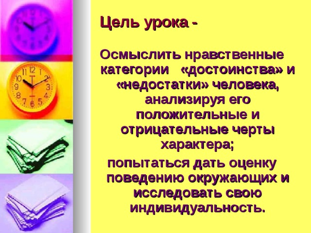 Цель урока - Осмыслить нравственные категории «достоинства» и «недостатки» человека, анализируя его положительные и отрицательные черты характера; попытаться дать оценку поведению окружающих и исследовать свою индивидуальность. 