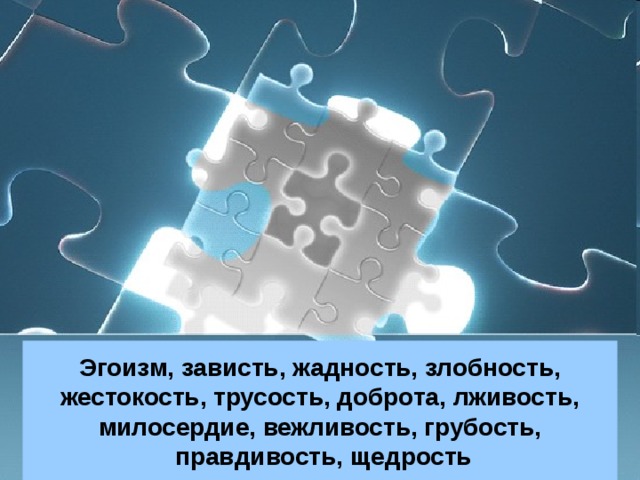 Эгоизм, зависть, жадность, злобность,  жестокость, трусость, доброта, лживость, милосердие, вежливость, грубость,  правдивость, щедрость 