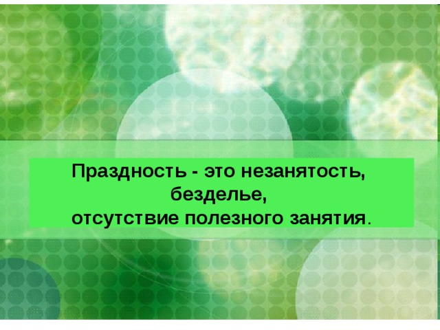 Праздность - это незанятость, безделье, отсутствие полезного занятия . 