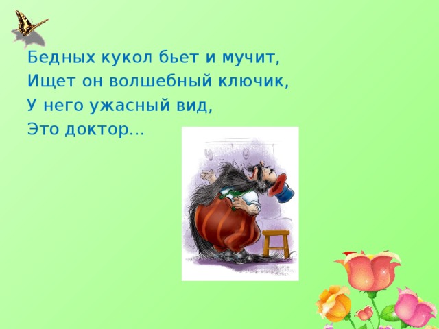 Бедных кукол бьет и мучит, Ищет он волшебный ключик, У него ужасный вид, Это доктор… 