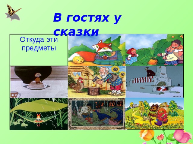 В гостях у сказки   Откуда эти предметы  Закончи имя сказочного Сказочный переполох героя Волшебные предметы Загадки про сказочных героев Назови сказку Адреса сказочных героев Внимание Сказка стала былью 