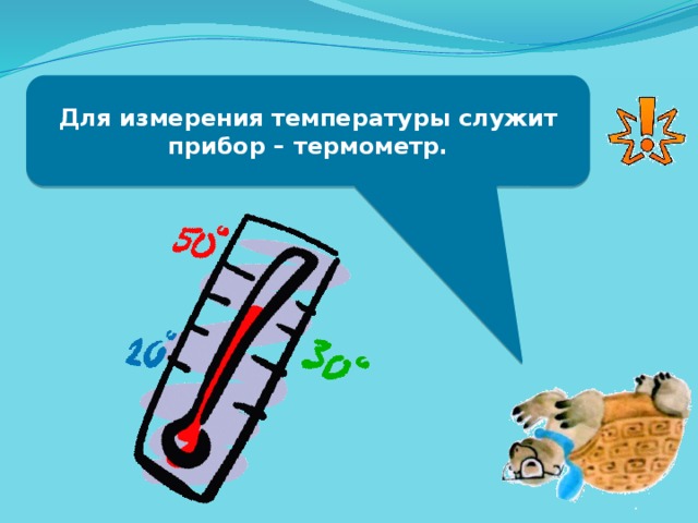 Для измерения температуры служит прибор – термометр. 