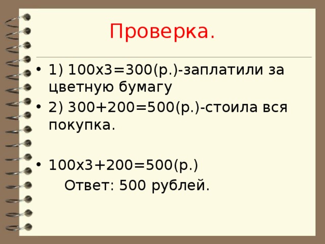 Проверка. 1) 100х3=300(р.)-заплатили за цветную бумагу 2) 300+200=500(р.)-стоила вся покупка. 100х3+200=500(р.)  Ответ: 500 рублей. 