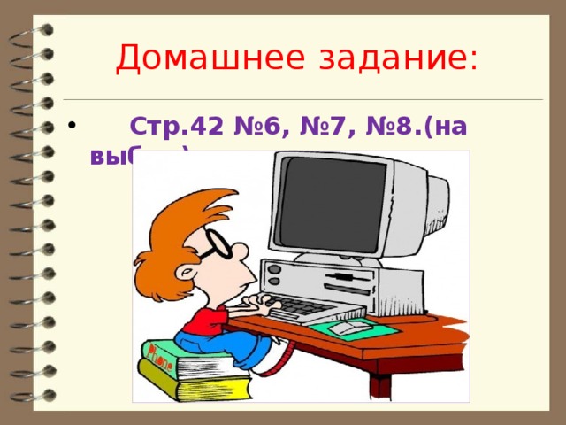 Домашнее задание:  Стр.42 №6, №7, №8.(на выбор)  