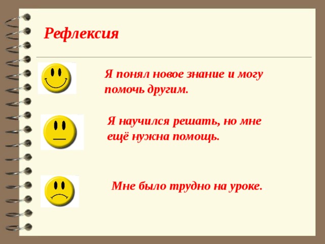 Рефлексия  Я понял новое знание и могу помочь другим. Я научился решать, но мне ещё нужна помощь. Мне было трудно на уроке. . 