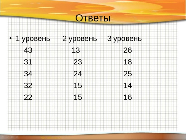 Ответы 1 уровень 2 уровень 3 уровень  43 13 26  31 23 18  34 24 25  32 15 14  22 15 16 