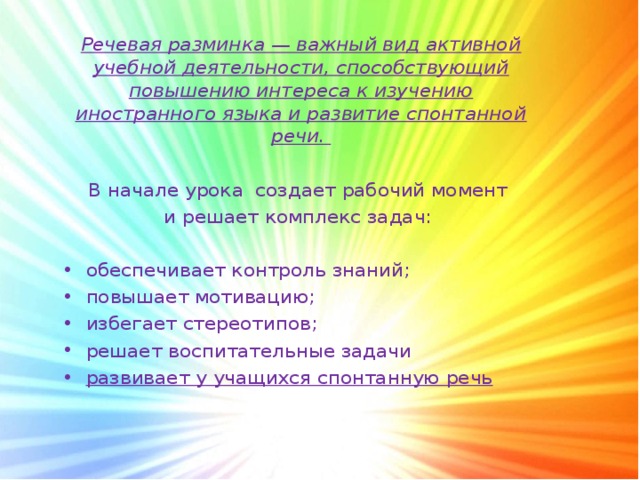 Речевая разминка — важный вид активной учебной деятельности, способствующий повышению интереса к изучению иностранного языка и развитие спонтанной речи.  В начале урока создает рабочий момент и решает комплекс задач: