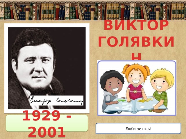 ВИКТОР ГОЛЯВКИН 1929 - 2001 Люби читать! 