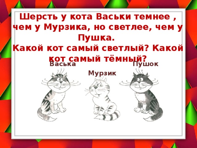 Шерсть у кота Васьки темнее , чем у Мурзика, но светлее, чем у Пушка.  Какой кот самый светлый? Какой кот самый тёмный? Васька Пушок Мурзик 