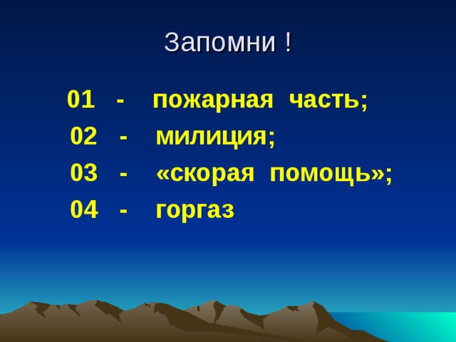 Запомни !  01 - пожарная часть;  02 - милиция;  03 - «скорая помощь»;  04 - горгаз 