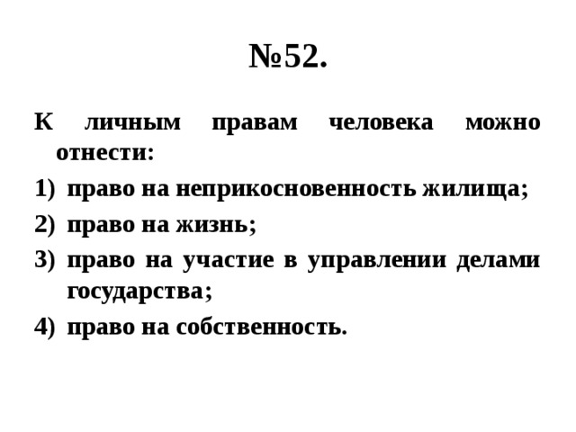 № 52. К личным правам человека можно отнести: право на неприкосновенность жилища; право на жизнь; право на участие в управлении делами государства; право на собственность. 