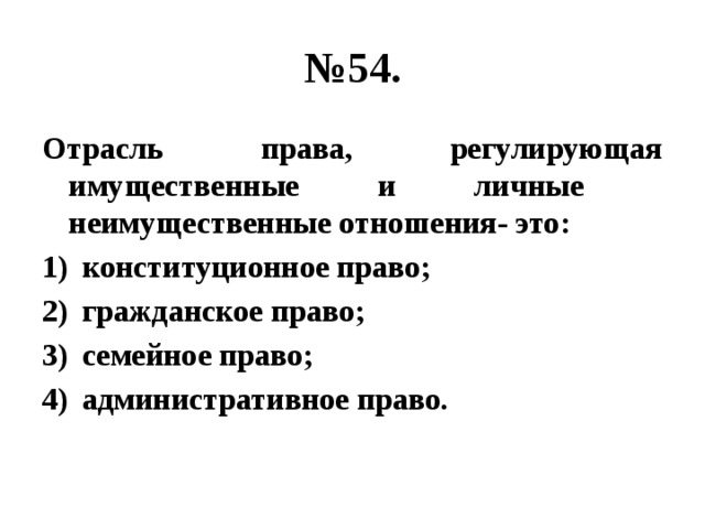 № 54. Отрасль права, регулирующая имущественные и личные неимущественные отношения- это: конституционное право; гражданское право; семейное право; административное право. 