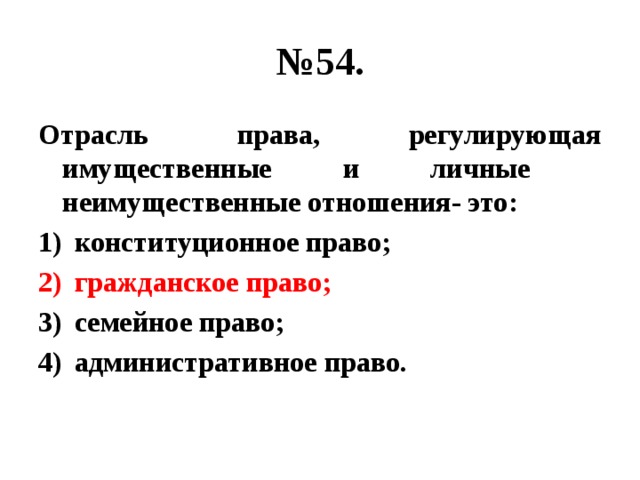 № 54. Отрасль права, регулирующая имущественные и личные неимущественные отношения- это: конституционное право; гражданское право; семейное право; административное право. 