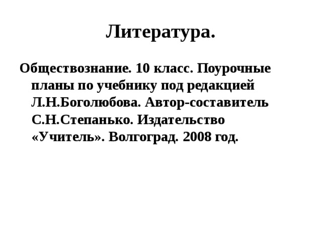 Литература. Обществознание. 10 класс. Поурочные планы по учебнику под редакцией Л.Н.Боголюбова. Автор-составитель С.Н.Степанько. Издательство «Учитель». Волгоград. 2008 год. 