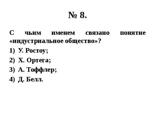 № 8. С чьим именем связано понятие «индустриальное общество»? У. Ростоу; Х. Ортега; А. Тоффлер; Д. Белл. 