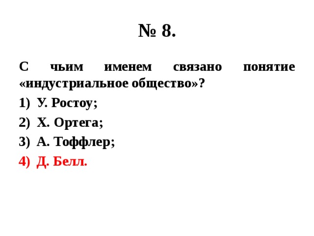 № 8. С чьим именем связано понятие «индустриальное общество»? У. Ростоу; Х. Ортега; А. Тоффлер; Д. Белл. 