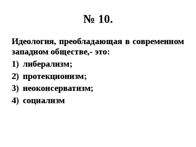 № 10. Идеология, преобладающая в современном западном обществе,- это: либерализм; протекционизм; неоконсерватизм; социализм 