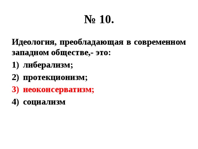 № 10. Идеология, преобладающая в современном западном обществе,- это: либерализм; протекционизм; неоконсерватизм; социализм 