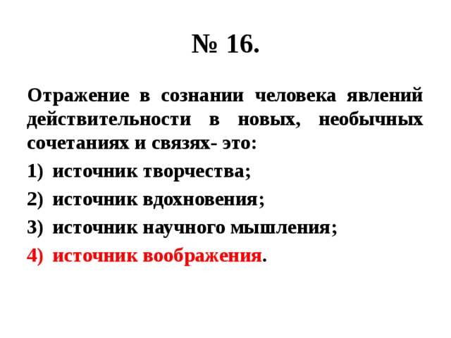 № 16. Отражение в сознании человека явлений действительности в новых, необычных сочетаниях и связях- это: источник творчества; источник вдохновения; источник научного мышления; источник воображения . 