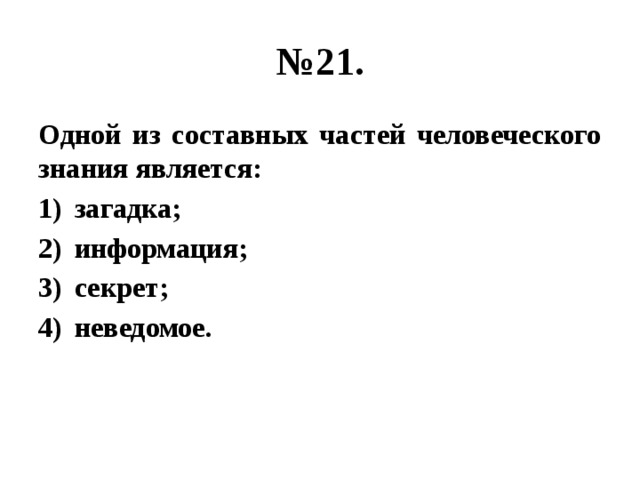 № 21. Одной из составных частей человеческого знания является: загадка; информация; секрет; неведомое. 