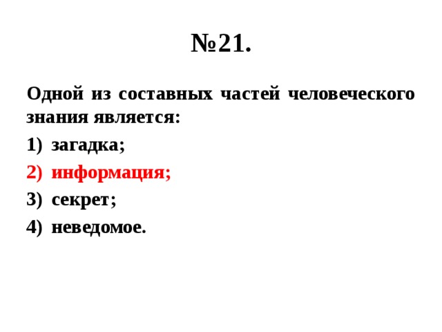 № 21. Одной из составных частей человеческого знания является: загадка; информация; секрет; неведомое. 