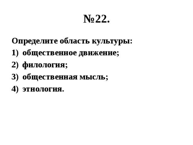 № 22. Определите область культуры: общественное движение; филология; общественная мысль; этнология. 