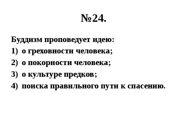 № 24. Буддизм проповедует идею: о греховности человека; о покорности человека; о культуре предков; поиска правильного пути к спасению. 