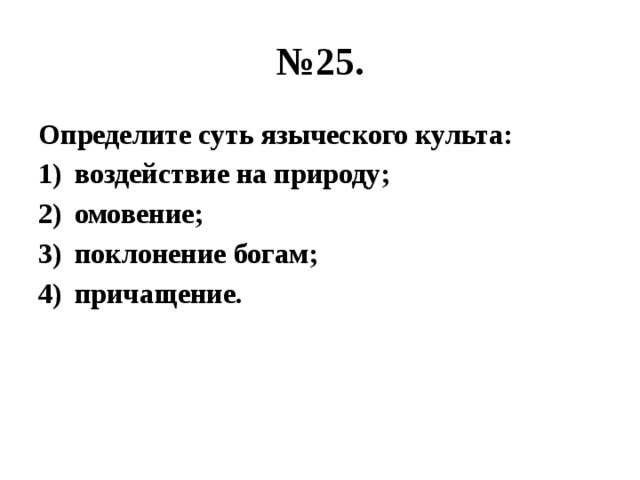 № 25. Определите суть языческого культа: воздействие на природу; омовение; поклонение богам; причащение. 