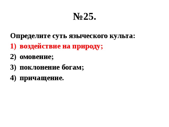 № 25. Определите суть языческого культа: воздействие на природу; омовение; поклонение богам; причащение. 