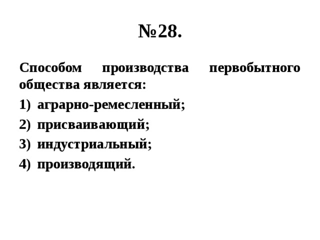 № 28. Способом производства первобытного общества является: аграрно-ремесленный; присваивающий; индустриальный; производящий. 