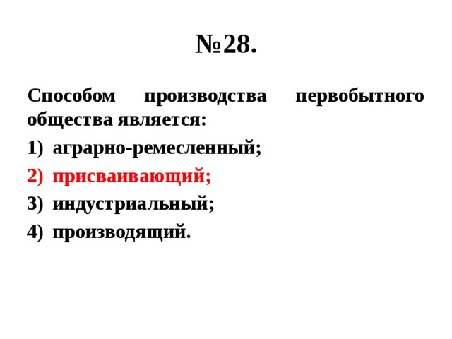 № 28. Способом производства первобытного общества является: аграрно-ремесленный; присваивающий; индустриальный; производящий. 