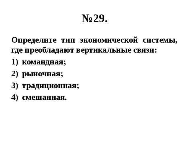 № 29. Определите тип экономической системы, где преобладают вертикальные связи: командная; рыночная; традиционная; смешанная.   