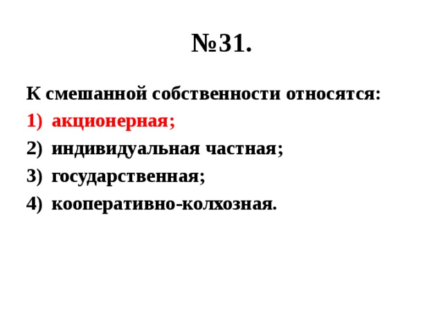 № 31. К смешанной собственности относятся: акционерная; индивидуальная частная; государственная; кооперативно-колхозная. 