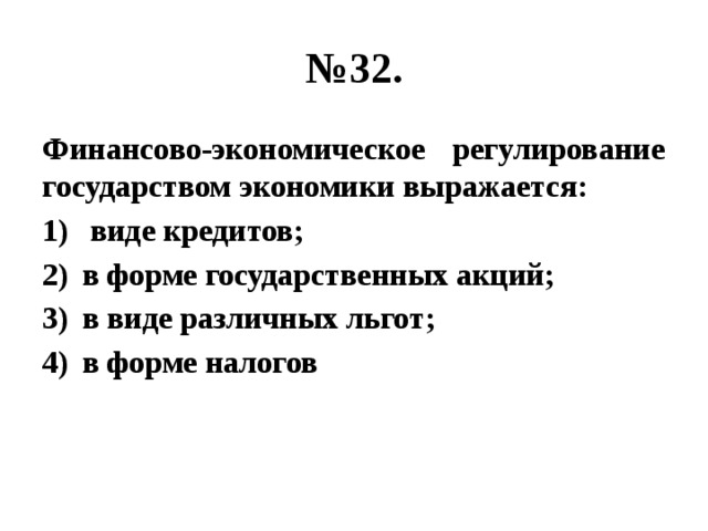 № 32. Финансово-экономическое регулирование государством экономики выражается:  виде кредитов; в форме государственных акций; в виде различных льгот; в форме налогов 