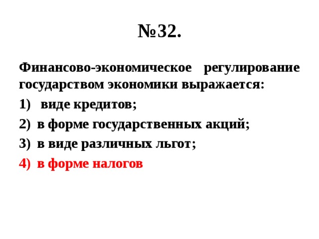 № 32. Финансово-экономическое регулирование государством экономики выражается:  виде кредитов; в форме государственных акций; в виде различных льгот; в форме налогов 