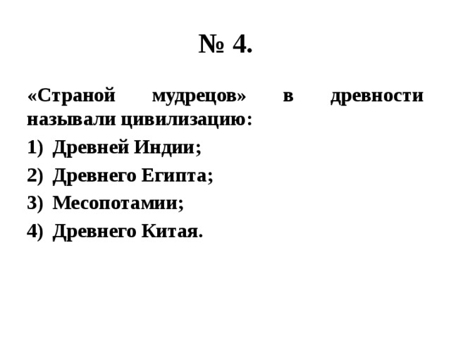 № 4. «Страной мудрецов» в древности называли цивилизацию: Древней Индии; Древнего Египта; Месопотамии; Древнего Китая. 