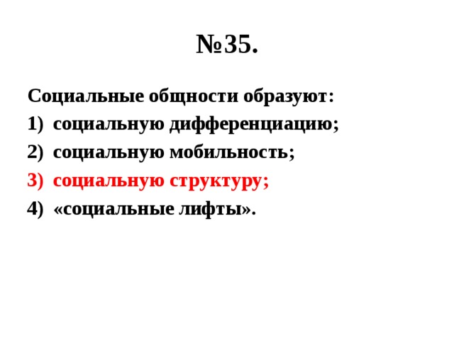 № 35. Социальные общности образуют: социальную дифференциацию; социальную мобильность; социальную структуру; «социальные лифты». 