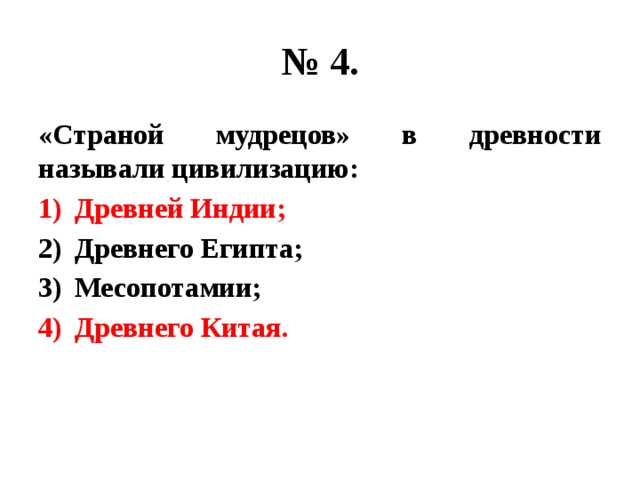 № 4. «Страной мудрецов» в древности называли цивилизацию: Древней Индии; Древнего Египта; Месопотамии; Древнего Китая. 