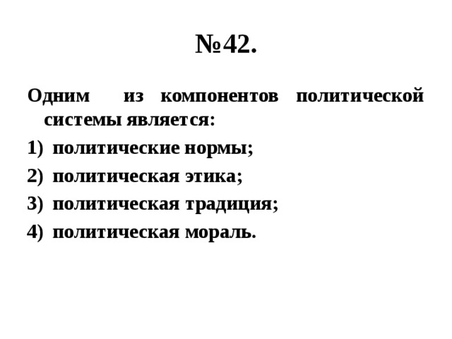 № 42. Одним из компонентов политической системы является: политические нормы; политическая этика; политическая традиция; политическая мораль. 