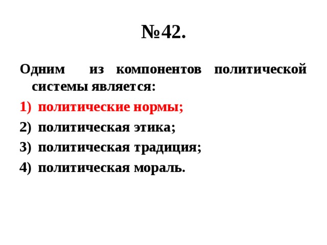 № 42. Одним из компонентов политической системы является: политические нормы; политическая этика; политическая традиция; политическая мораль. 