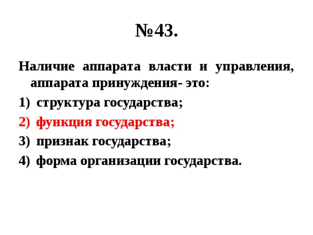 № 43. Наличие аппарата власти и управления, аппарата принуждения- это: структура государства; функция государства; признак государства; форма организации государства. 