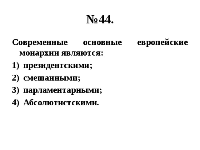 № 44. Современные основные европейские монархии являются: президентскими; смешанными; парламентарными; Абсолютистскими. 