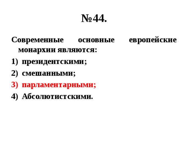 № 44. Современные основные европейские монархии являются: президентскими; смешанными; парламентарными; Абсолютистскими. 