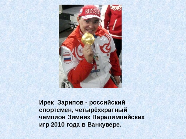 Ирек Зарипов - российский спортсмен, четырёхкратный чемпион Зимних Паралимпийских игр 2010 года в Ванкувере. 
